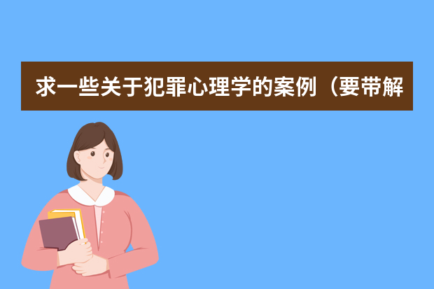 求一些关于犯罪心理学的案例（要带解析那种的）^_^（过失犯罪心理学案例分析）